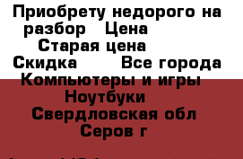 Приобрету недорого на разбор › Цена ­ 1 000 › Старая цена ­ 500 › Скидка ­ 5 - Все города Компьютеры и игры » Ноутбуки   . Свердловская обл.,Серов г.